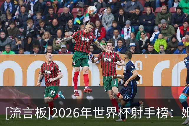 [流言板]2026年世界杯射手榜：姆巴佩10球领衔，梅西8球位列次席